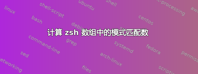 计算 zsh 数组中的模式匹配数