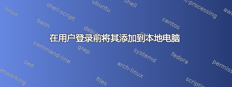 在用户登录前将其添加到本地电脑