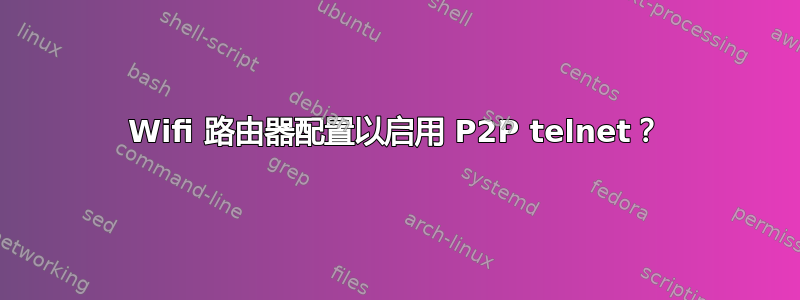 Wifi 路由器配置以启用 P2P telnet？