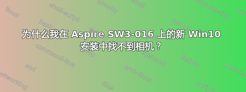 为什么我在 Aspire SW3-016 上的新 Win10 安装中找不到相机？