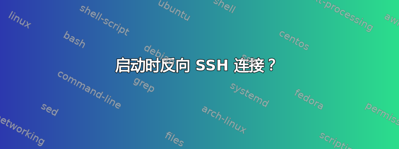 启动时反向 SSH 连接？