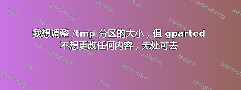 我想调整 /tmp 分区的大小，但 gparted 不想更改任何内容，无处可去