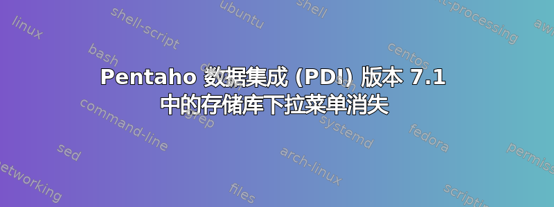 Pentaho 数据集成 (PDI) 版本 7.1 中的存储库下拉菜单消失