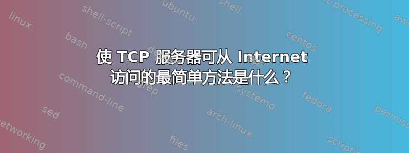 使 TCP 服务器可从 Internet 访问的最简单方法是什么？