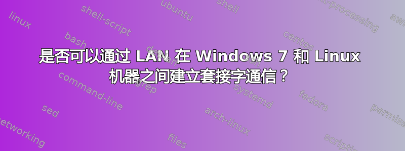 是否可以通过 LAN 在 Windows 7 和 Linux 机器之间建立套接字通信？