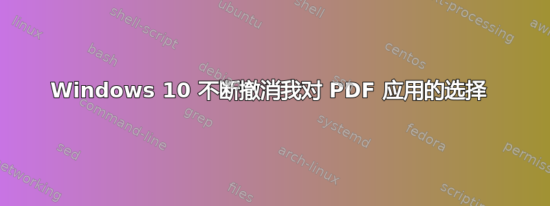 Windows 10 不断撤消我对 PDF 应用的选择 