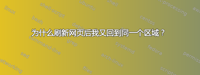 为什么刷新网页后我又回到同一个区域？