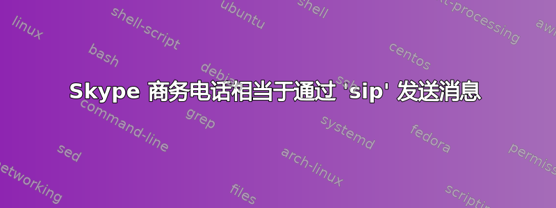 Skype 商务电话相当于通过 'sip' 发送消息