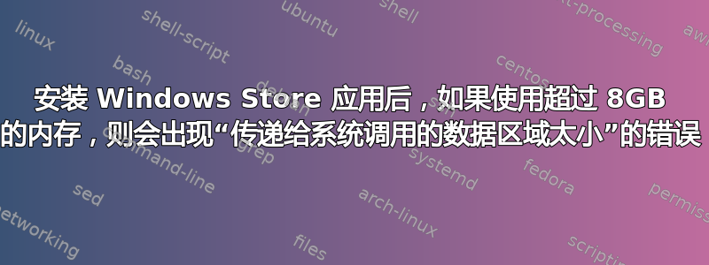 安装 Windows Store 应用后，如果使用超过 8GB 的​​内存，则会出现“传递给系统调用的数据区域太小”的错误