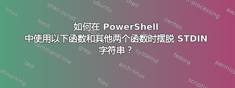 如何在 PowerShell 中使用以下函数和其他两个函数时摆脱 STDIN 字符串？