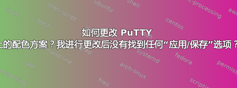 如何更改 PuTTY 上的配色方案？我进行更改后没有找到任何“应用/保存”选项？