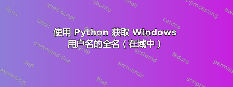 使用 Python 获取 Windows 用户名的全名（在域中）