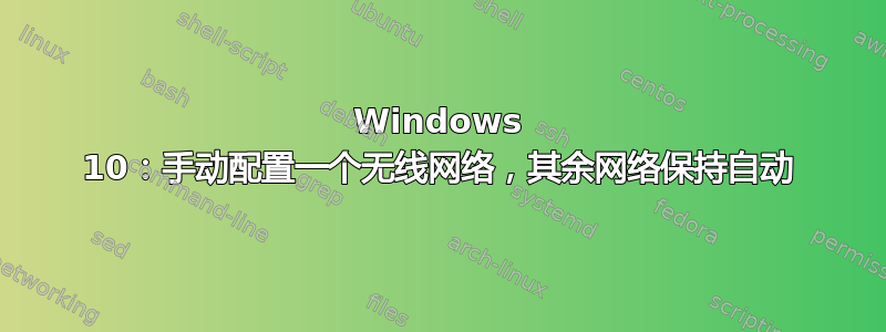 Windows 10：手动配置一个无线网络，其余网络保持自动