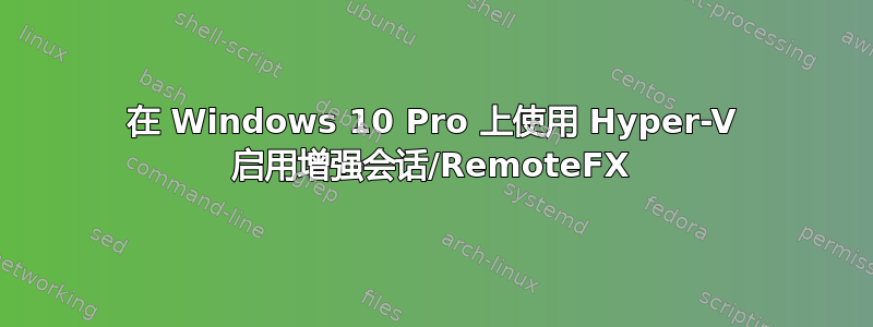 在 Windows 10 Pro 上使用 Hyper-V 启用增强会话/RemoteFX