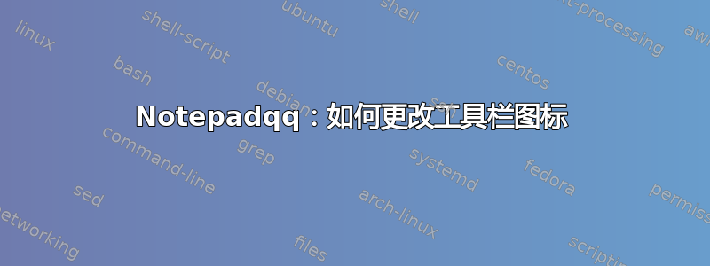 Notepadqq：如何更改工具栏图标