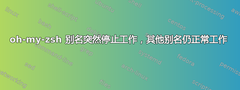 oh-my-zsh 别名突然停止工作，其他别名仍正常工作