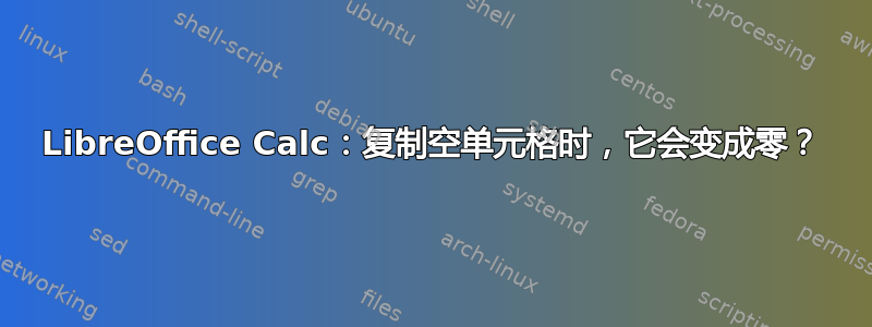 LibreOffice Calc：复制空单元格时，它会变成零？