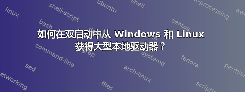 如何在双启动中从 Windows 和 Linux 获得大型本地驱动器？