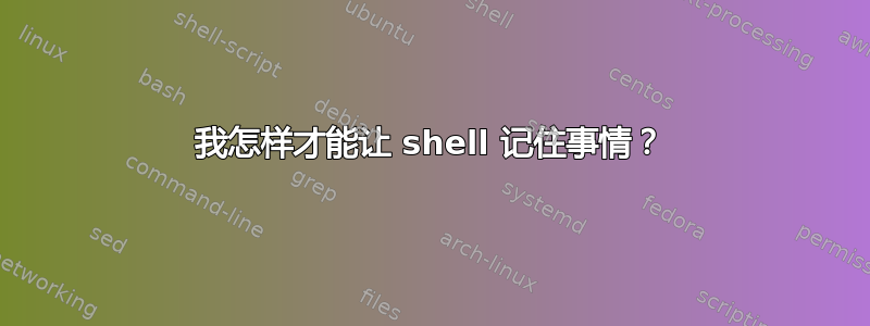 我怎样才能让 shell 记住事情？