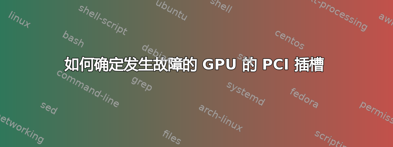 如何确定发生故障的 GPU 的 PCI 插槽