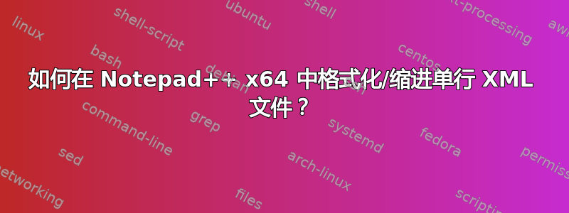 如何在 Notepad++ x64 中格式化/缩进单行 XML 文件？