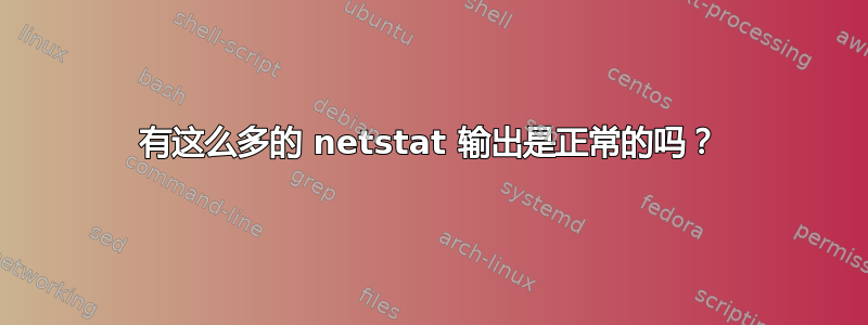 有这么多的 netstat 输出是正常的吗？