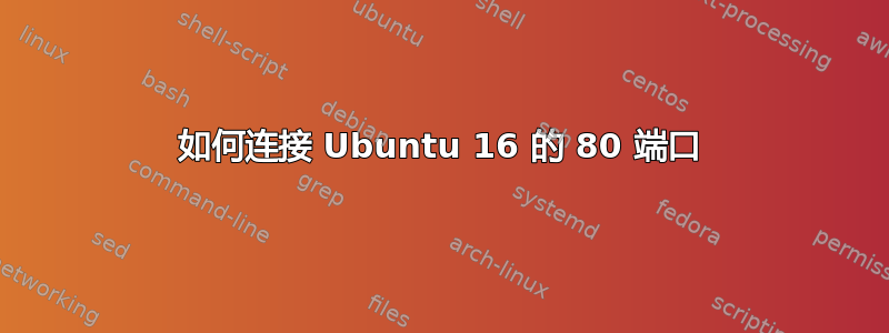 如何连接 Ubuntu 16 的 80 端口