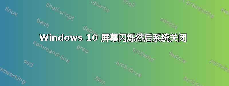 Windows 10 屏幕闪烁然后系统关闭