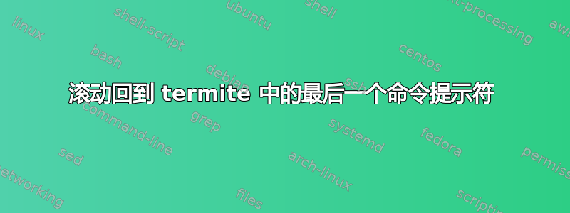 滚动回到 termite 中的最后一个命令提示符