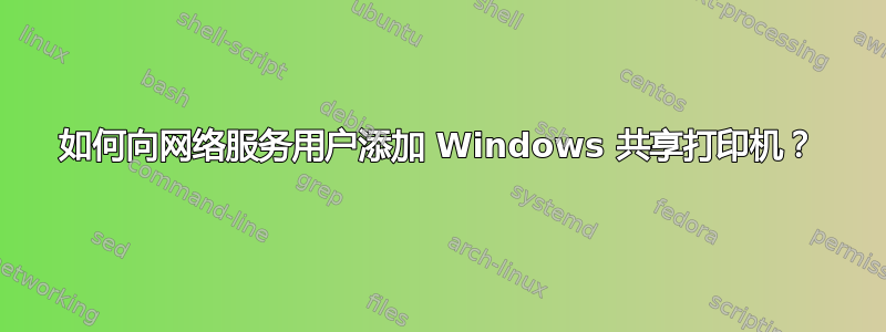 如何向网络服务用户添加 Windows 共享打印机？