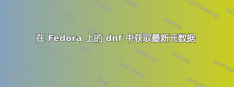 在 Fedora 上的 dnf 中获取最新元数据