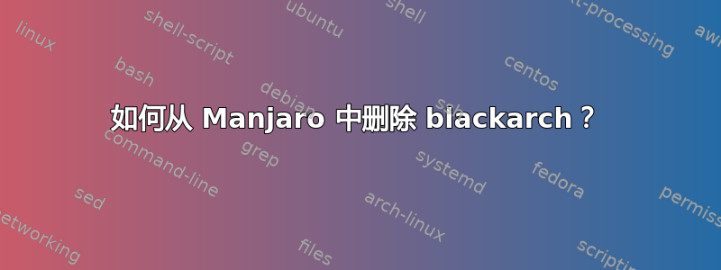 如何从 Manjaro 中删除 blackarch？