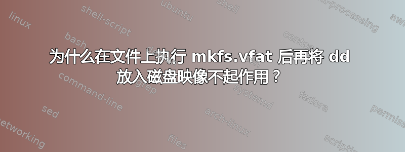 为什么在文件上执行 mkfs.vfat 后再将 dd 放入磁盘映像不起作用？