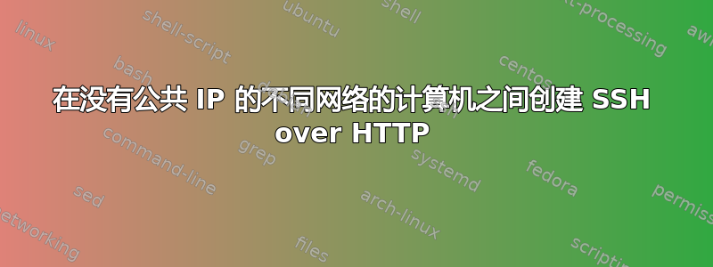 在没有公共 IP 的不同网络的计算机之间创建 SSH over HTTP