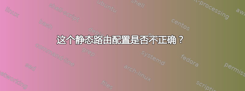 这个静态路由配置是否不正确？