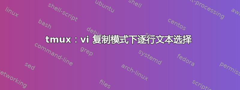 tmux：vi 复制模式下逐行文本选择