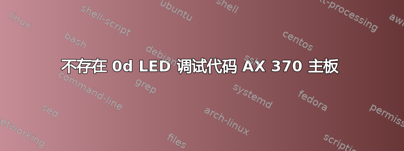 不存在 0d LED 调试代码 AX 370 主板