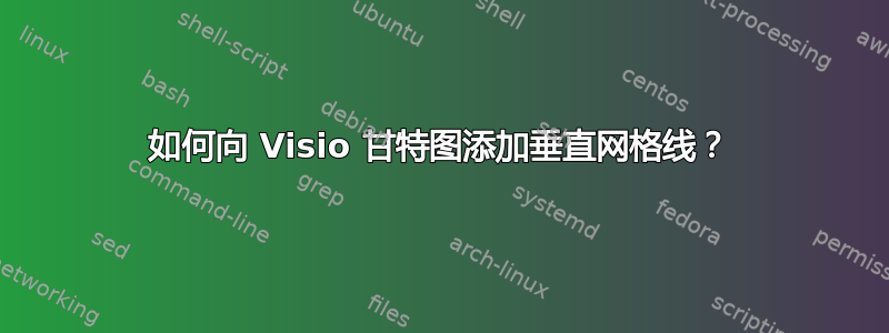 如何向 Visio 甘特图添加垂直网格线？