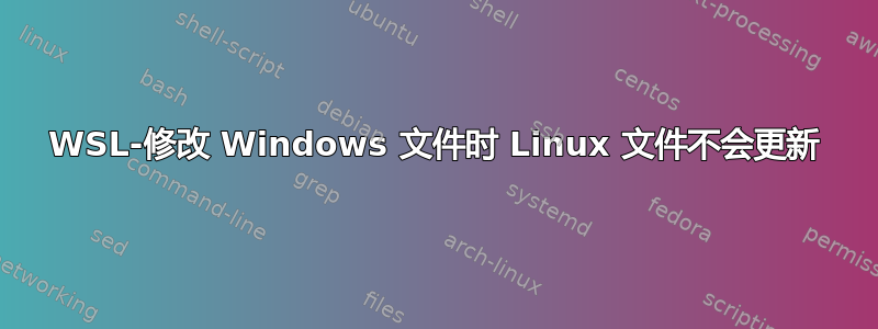 WSL-修改 Windows 文件时 Linux 文件不会更新