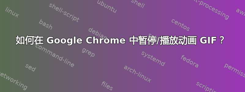 如何在 Google Chrome 中暂停/播放动画 GIF？