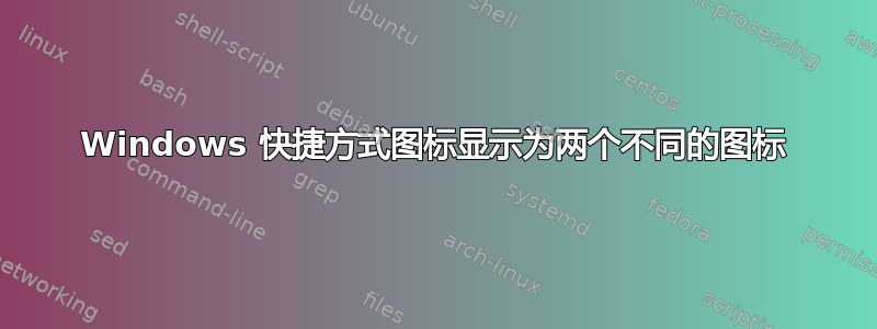 Windows 快捷方式图标显示为两个不同的图标