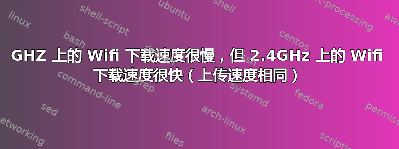 5GHZ 上的 Wifi 下载速度很慢，但 2.4GHz 上的 Wifi 下载速度很快（上传速度相同）