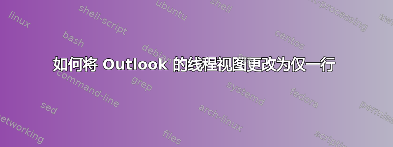 如何将 Outlook 的线程视图更改为仅一行