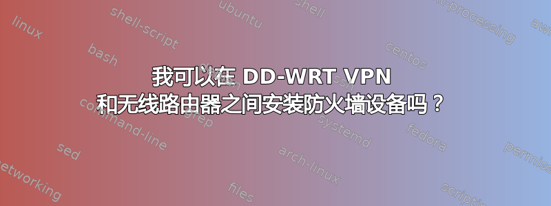 我可以在 DD-WRT VPN 和无线路由器之间安装防火墙设备吗？