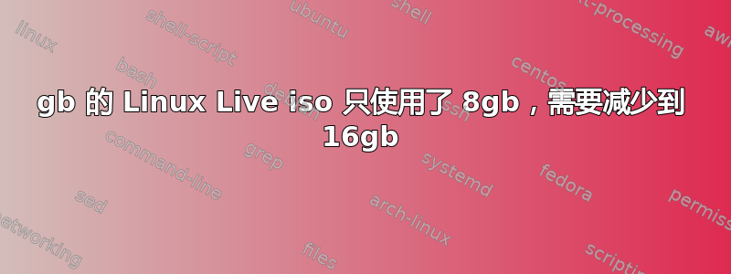 32gb 的 Linux Live iso 只使用了 8gb，需要减少到 16gb