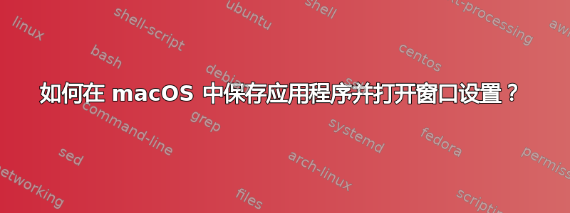 如何在 macOS 中保存应用程序并打开窗口设置？