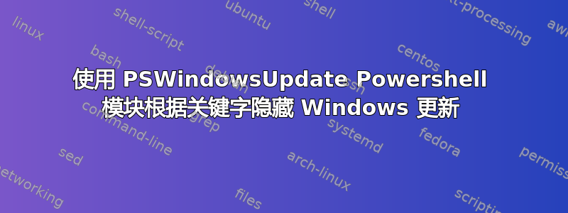 使用 PSWindowsUpdate Powershell 模块根据关键字隐藏 Windows 更新