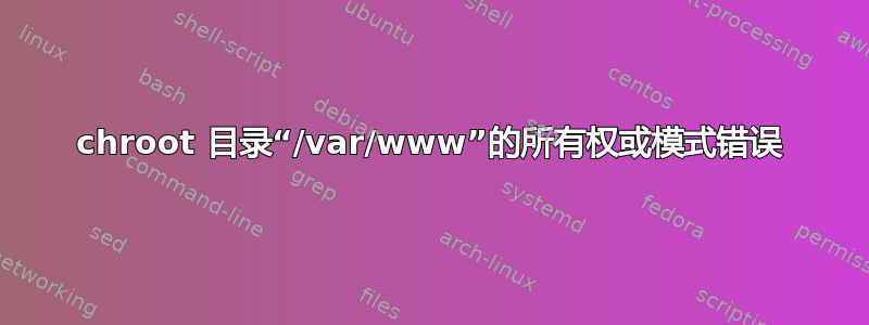 chroot 目录“/var/www”的所有权或模式错误