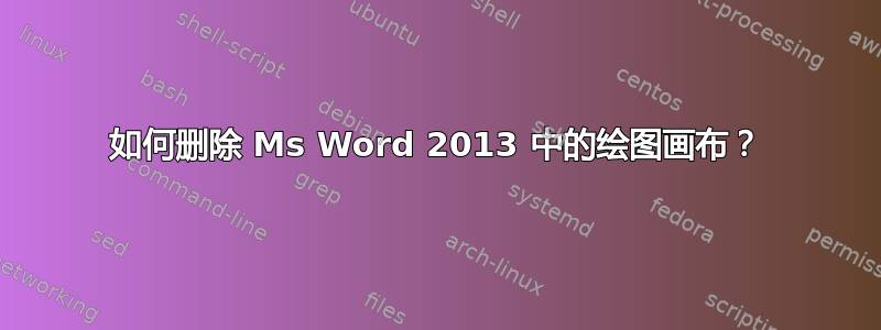 如何删除 Ms Word 2013 中的绘图画布？