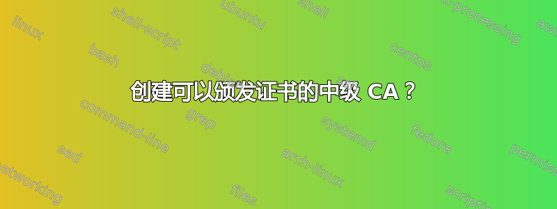 创建可以颁发证书的中级 CA？